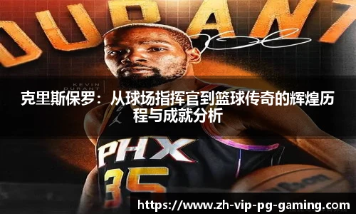 克里斯保罗：从球场指挥官到篮球传奇的辉煌历程与成就分析