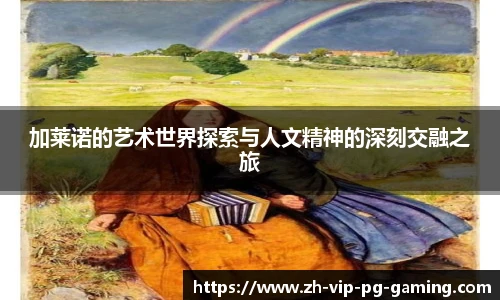 加莱诺的艺术世界探索与人文精神的深刻交融之旅