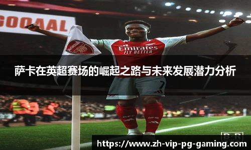 萨卡在英超赛场的崛起之路与未来发展潜力分析