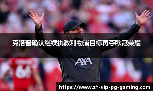 克洛普确认继续执教利物浦目标再夺欧冠荣耀