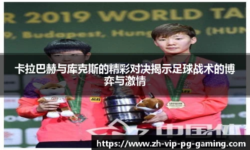 卡拉巴赫与库克斯的精彩对决揭示足球战术的博弈与激情