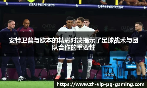 安特卫普与欧本的精彩对决揭示了足球战术与团队合作的重要性